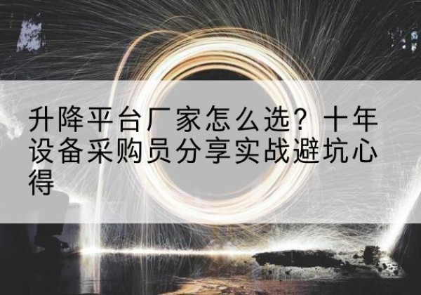 工农升降平台厂家-怎么选？十年设备采购员分享实战避坑心得
