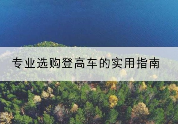 工农电动登高车厂家推荐-专业选购登高车的实用指南