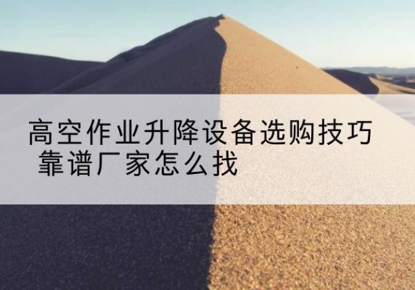 工农电动升降平台厂家推荐-高空作业升降设备选购技巧 靠谱厂家怎么找