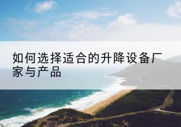 工农电动升降平台厂家-如何选择适合的升降设备厂家与产品